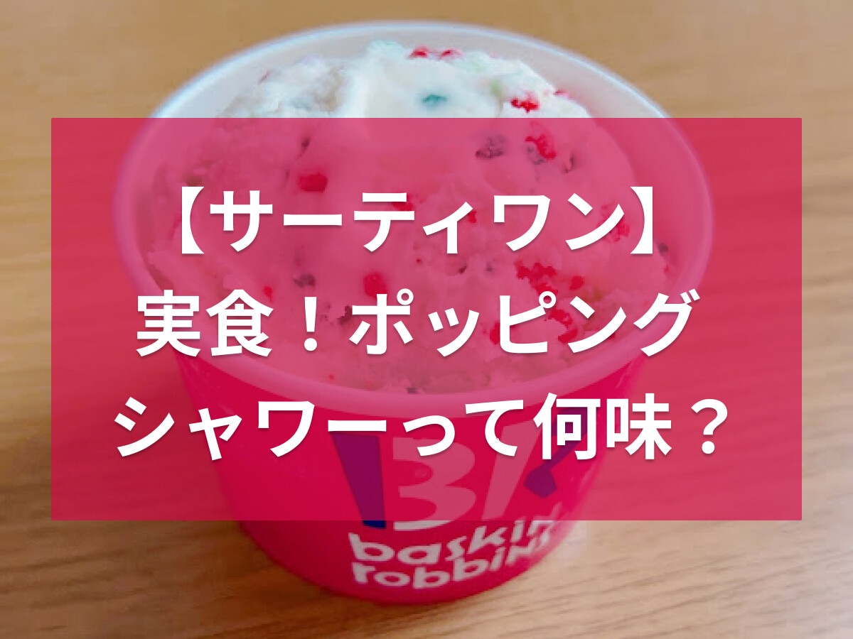 サーティワンのポッピングシャワーは何味？パチパチの正体や口コミ・実食レポート