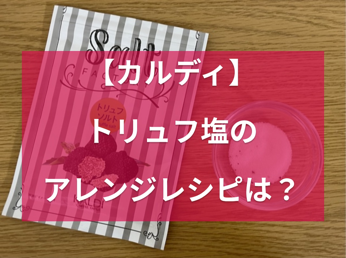 カルディのトリュフ塩は高級感のある美味しさ！使い方やアレンジレシピ、口コミなど