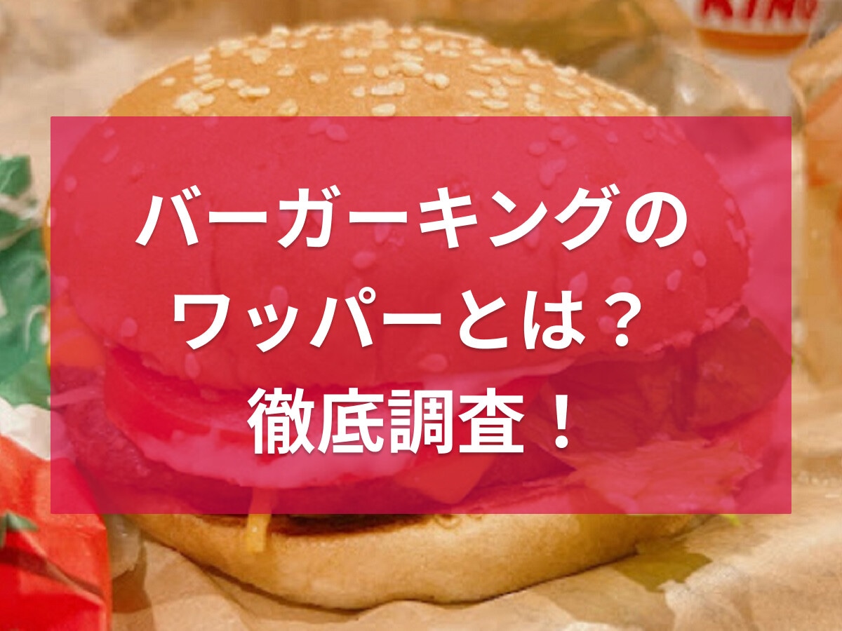 バーガーキングのワッパーとは？他のハンバーガーとの違いや大きさ・値段・カロリー等