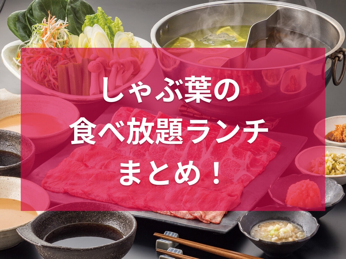 しゃぶ葉の食べ放題ランチ徹底解説！ 平日ランチは何時まで？ 土日祝との違いや値段＆時間制限・店舗限定など全まとめ
