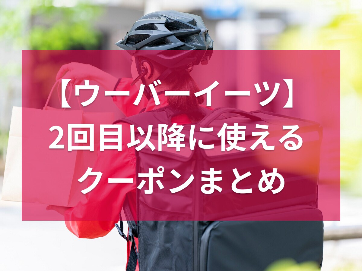 ウーバーイーツの2回目以降に使えるクーポン＆キャンペーンまとめ【最新】