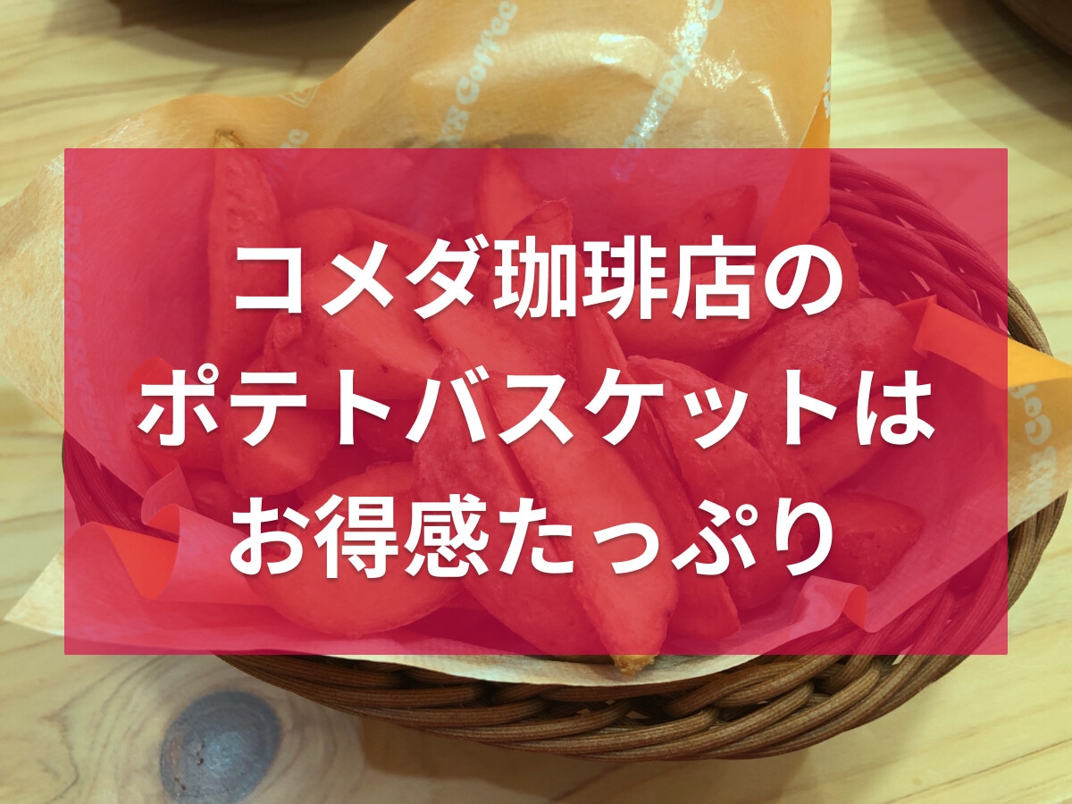 コメダ珈琲店「ポテトバスケット」は大満足の量で美味！ケチャップ、テイクアウトも◎