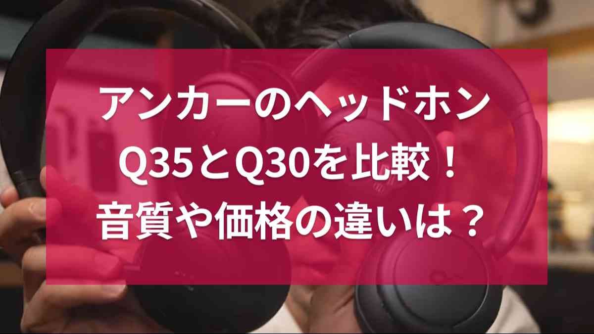 アンカーのヘッドホン「Q35」と「Q30」の違いを比較！