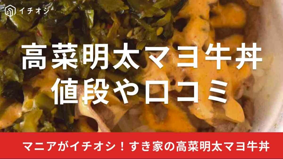 すき家「高菜明太マヨ牛丼」が美味しい！値段や食べた人の口コミも調査！