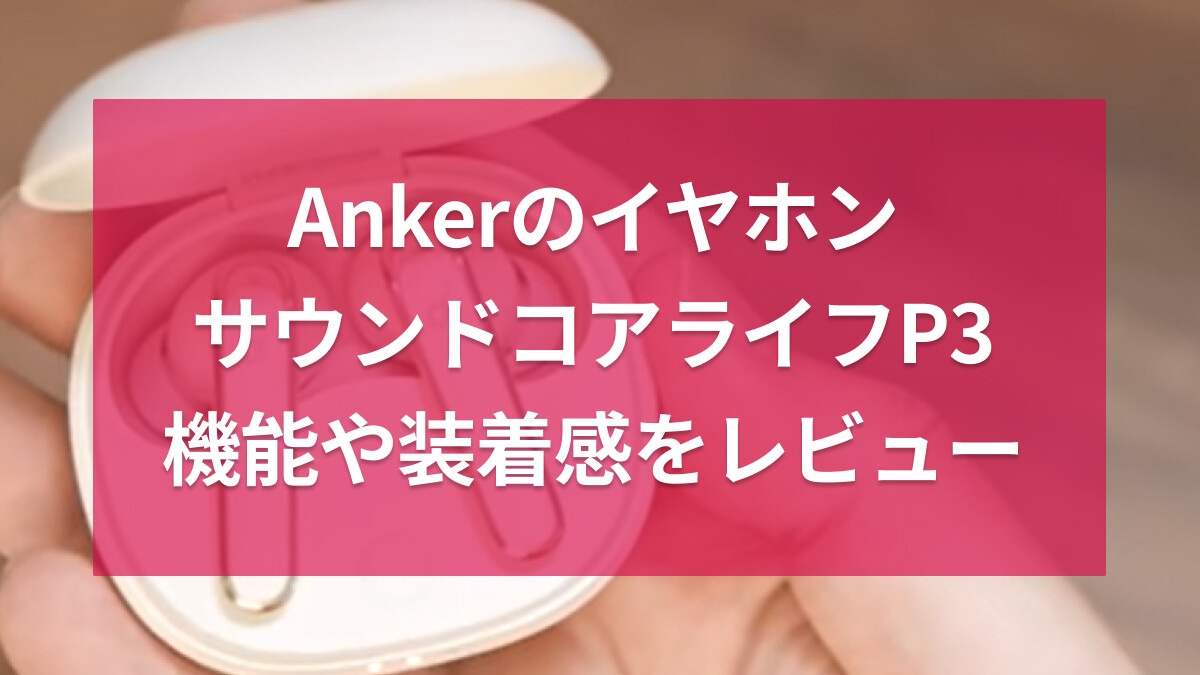 アンカーのイヤホン「サウンドコアライフP3」レビュー！充電長持ち＆ノイキャンも◎