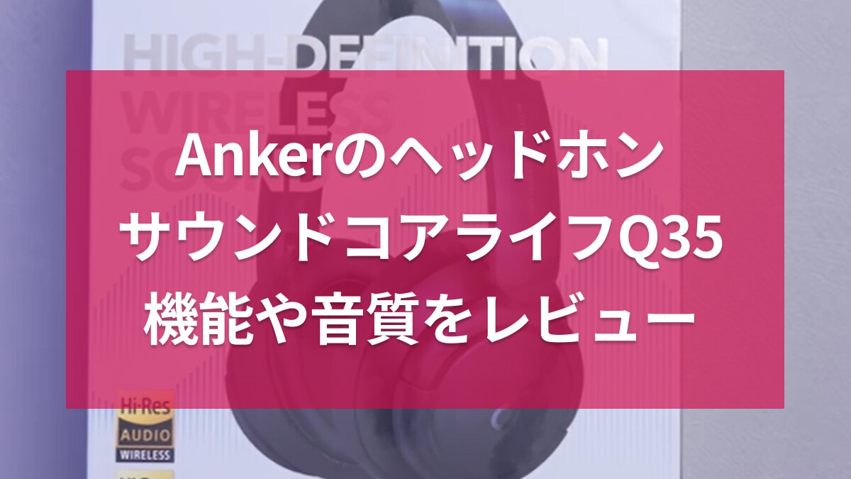 アンカーのヘッドホン「サウンドコアライフQ35」使ってみたレビュー！Q30／45とも比較◎音質の違いは？