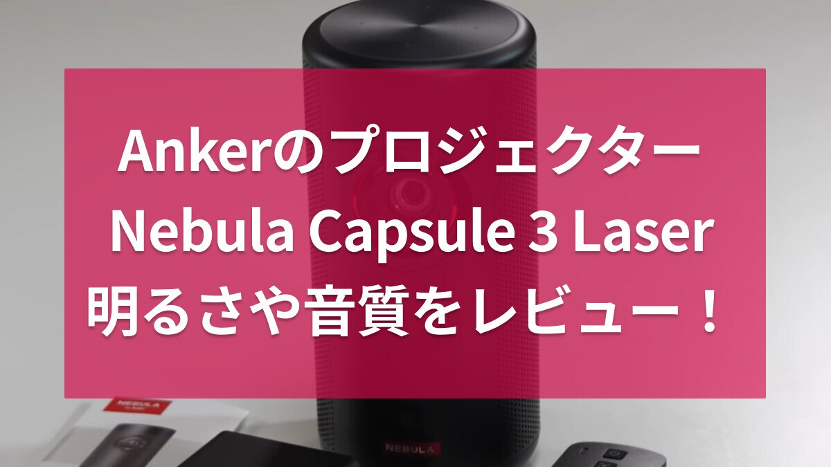 アンカーの「Nebula Capsule 3 Laser」レビュー！旧製品と比較