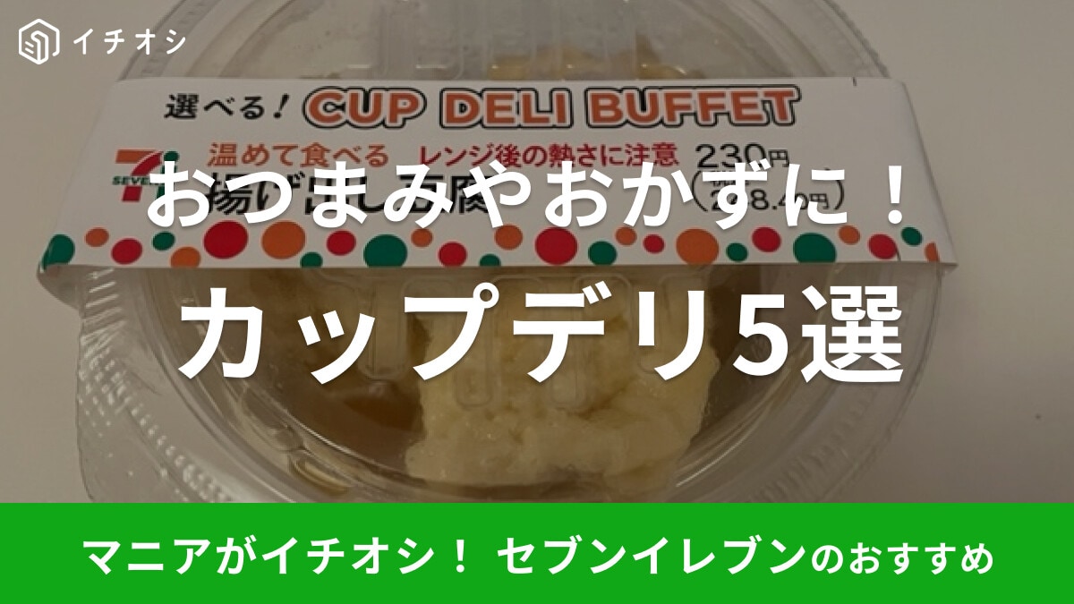 セブンイレブンの人気惣菜「カップデリ」がおすすめ！実食レビューも紹介【2023年最新版】