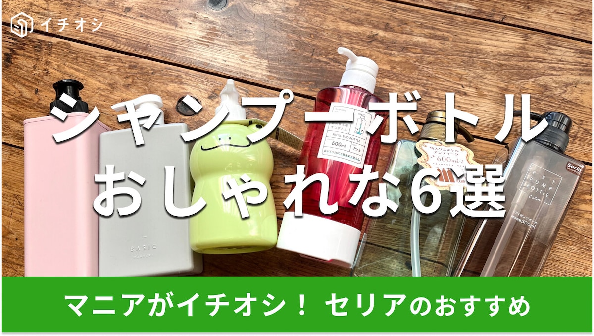 100均セリアのシャンプーボトルおすすめ6選! 詰め替え用をそのまま入れられる? おしゃれでかわいいデザインも