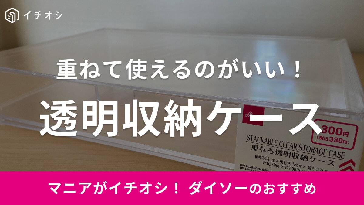 【ダイソー】重ねて使える300円の「透明収納ケース」をレビュー！売ってないこともあるって本当？