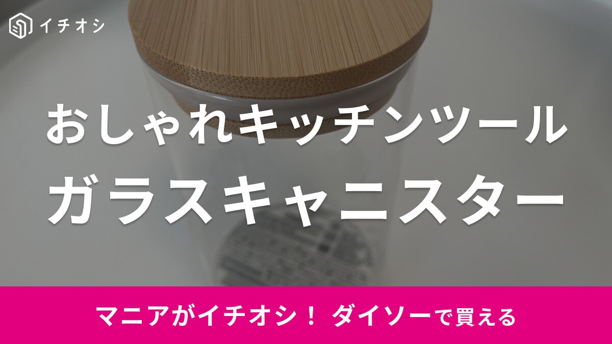 【ダイソー】キッチンツール「ガラスキャニスター」はウッド調のフタがおしゃれ！