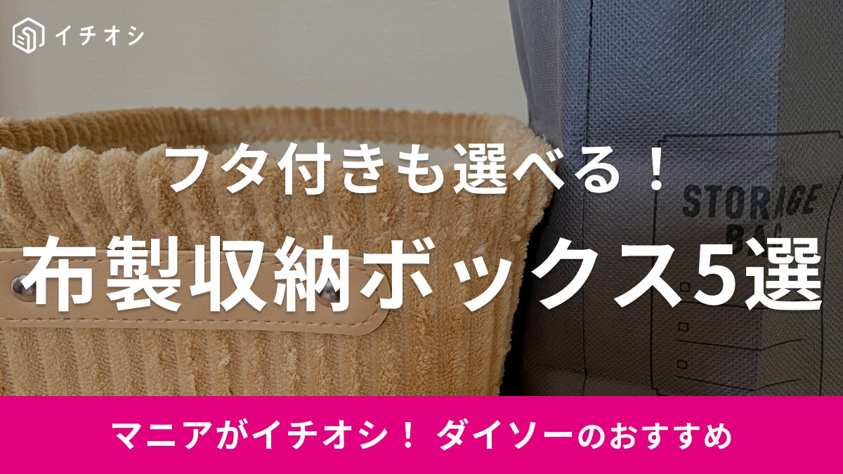 【ダイソー】布製のストレージボックス＆フタ付き収納ボックス5選！おしゃれだから見せる収納にもいい！