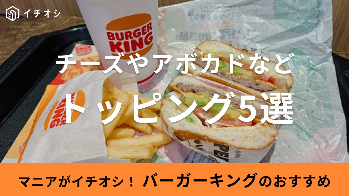 バーガーキングの全トッピング徹底ガイド！有料＆無料トッピングやオールヘビー・マニアおすすめのトッピング5選も紹介