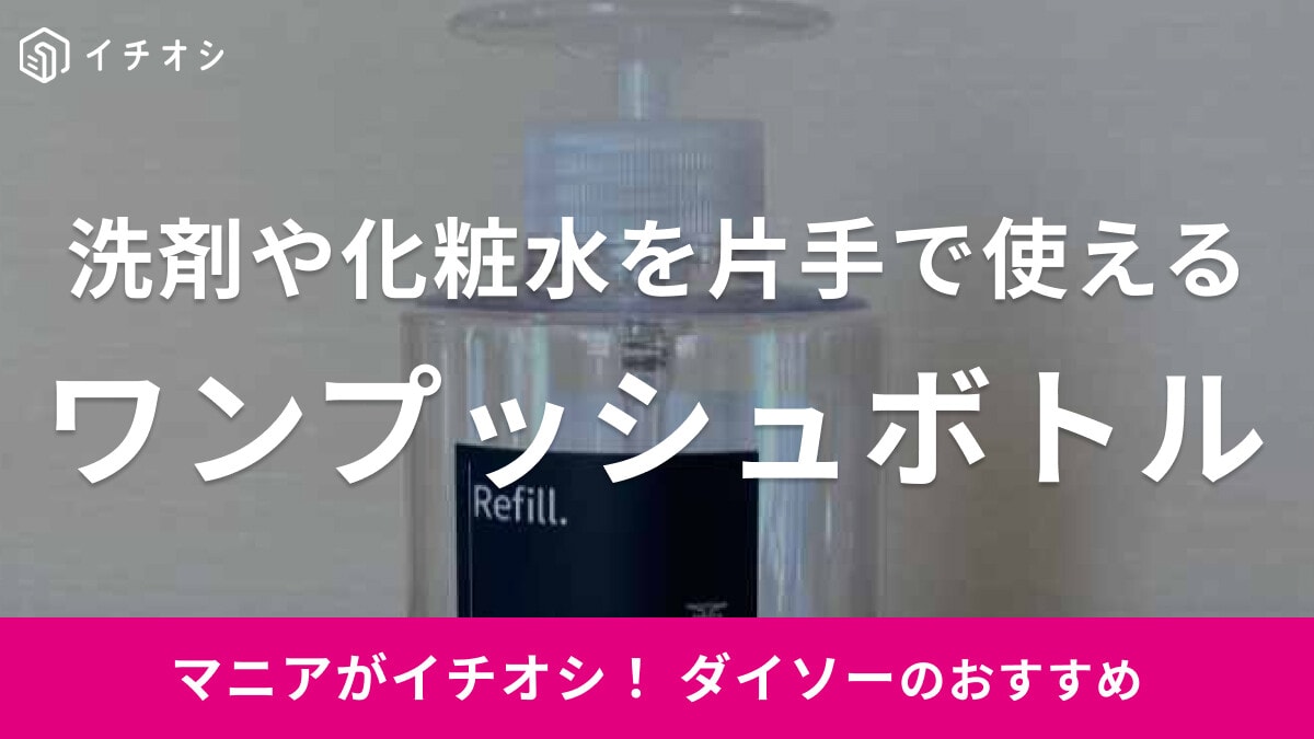 100均ダイソーの「ワンプッシュボトル」が節約＆時短に役立つ！洗剤も化粧水も片手で適量使える