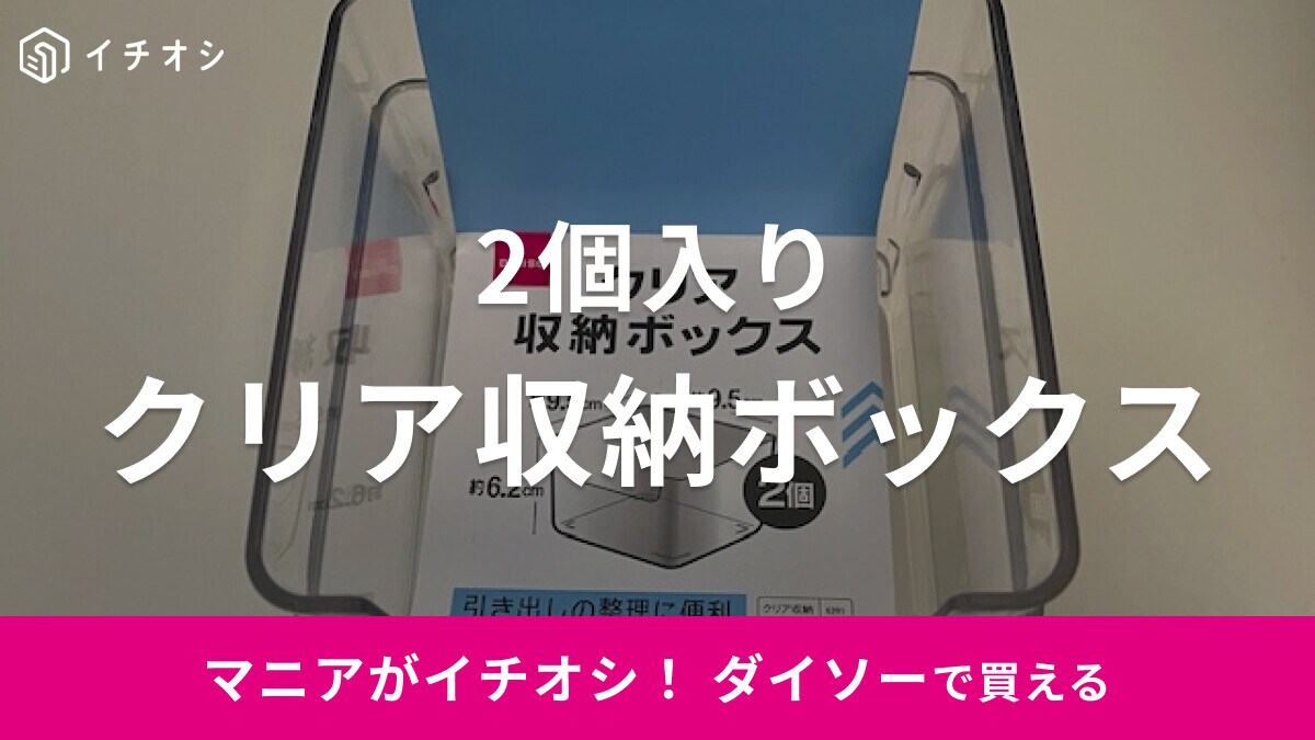 ダイソーの「クリア収納ボックス」は使い方いろいろ！2個入りで使い勝手◎