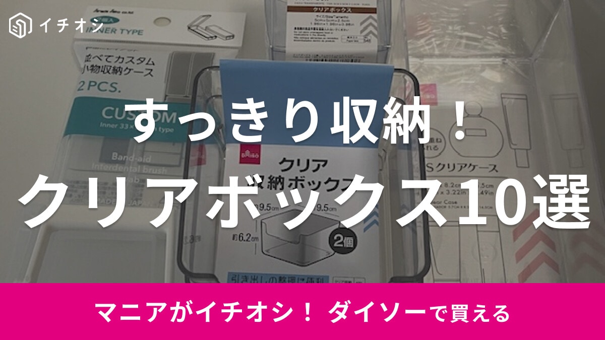【100均】ダイソーのクリアボックス・ケース10選！フタ付きや引き出しタイプなど
