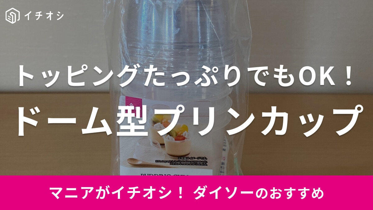 ダイソーの「ドーム型フタ付きプリンカップ」ならトッピング多めでもOK◎豪華なプリン作りに活躍！