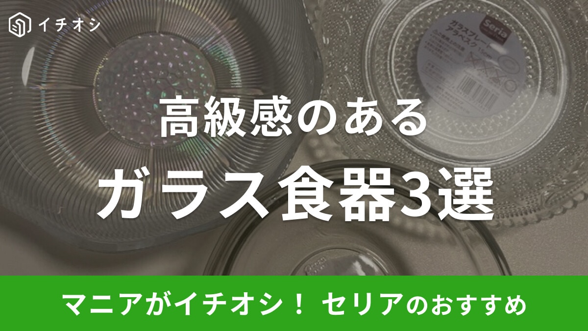 【100均】セリアの「ガラス皿」おすすめ3選!高見えするおしゃれ食器がそろう