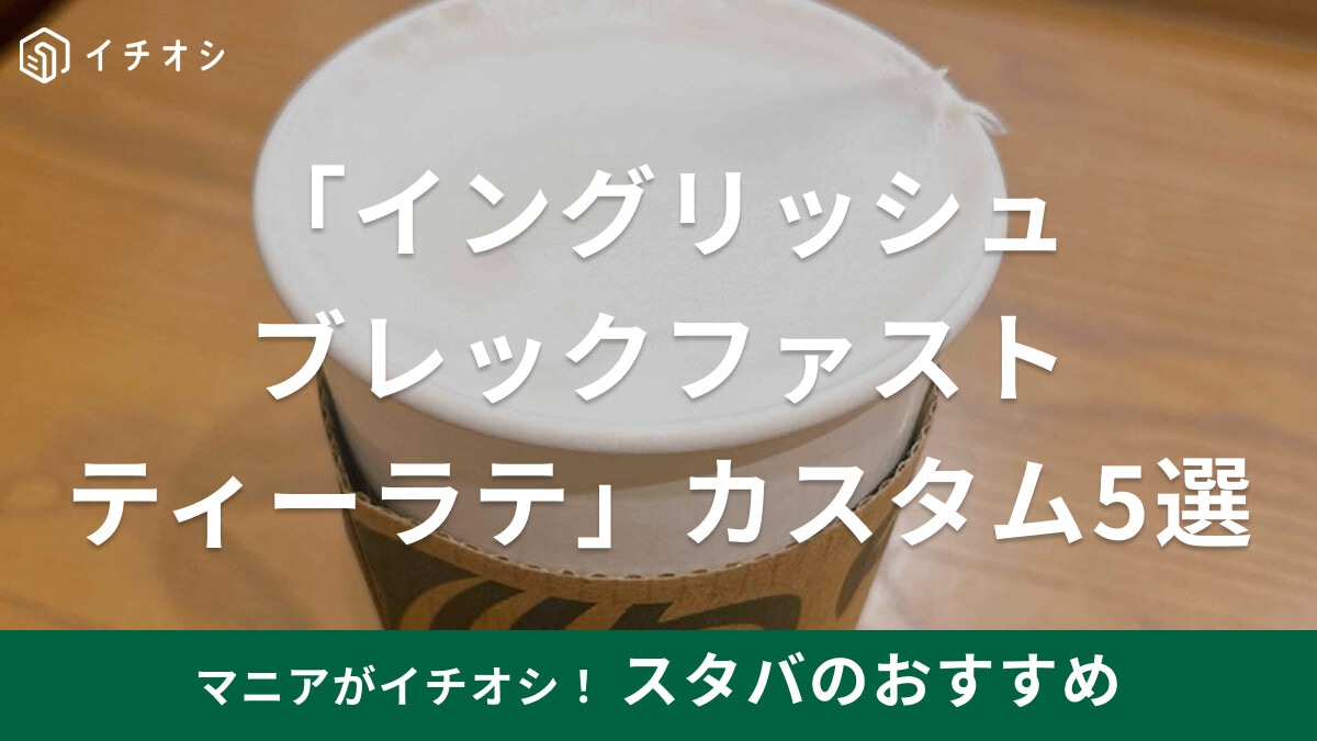 【スタバ】イングリッシュブレックファストティーラテおすすめカスタム5選！ミルクティーやデザート風！茶葉だけでも買える