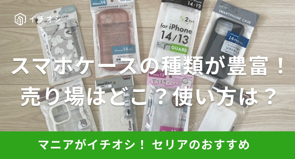 【100均】セリアのスマホケースは種類やサイズが豊富！売り場はどこ？iPhone16・17用は？アクスタが入るケースも！