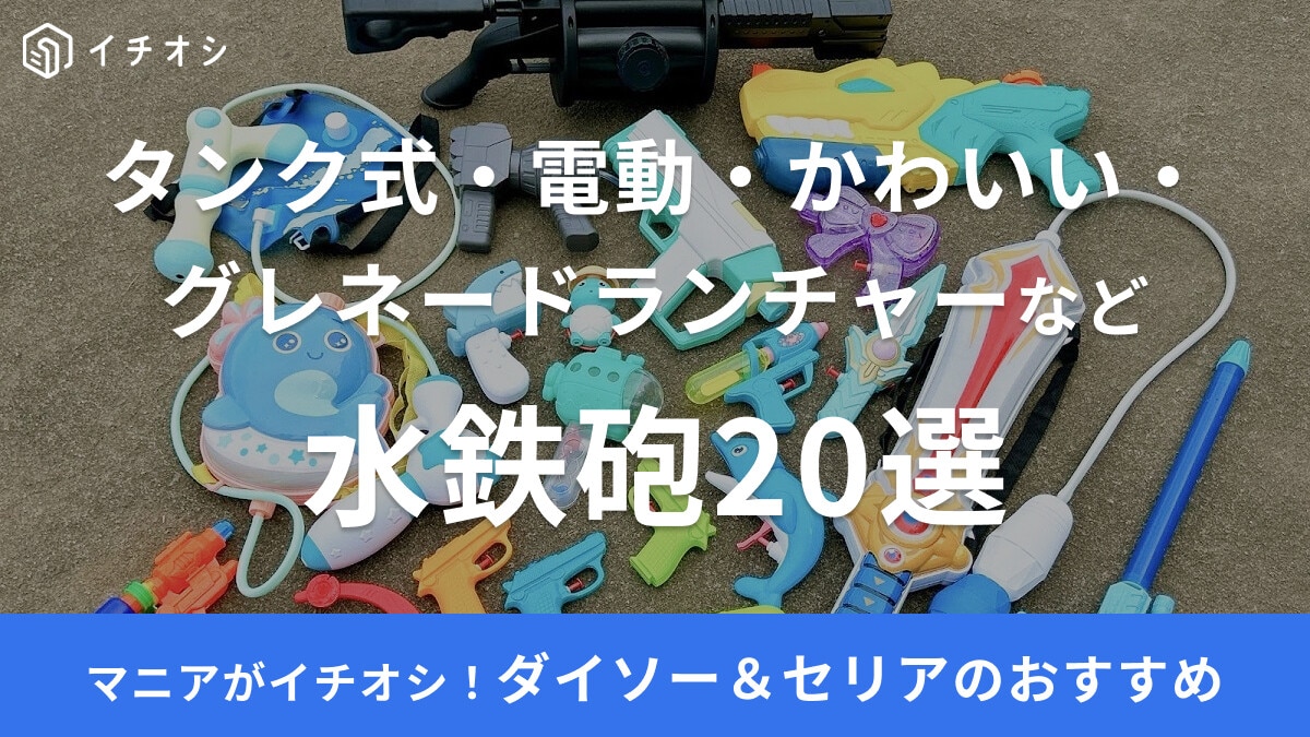 【2025年版】ダイソー＆セリアの水鉄砲おすすめ20選！グレネードランチャー・サメ・背負うリュック式・ゆめかわいいなど