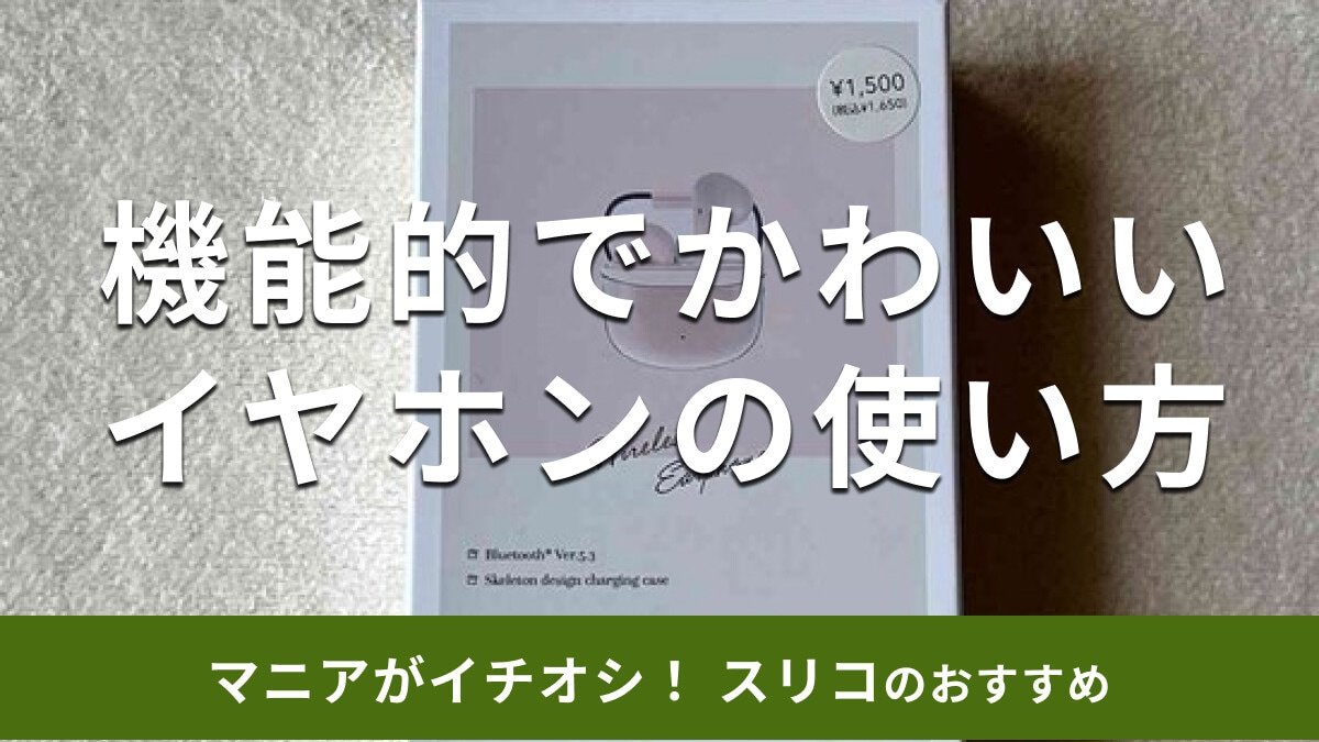 スリーコインズの「クリアケースワイヤレスイヤホン」は機能的でかわいい！使い方は？