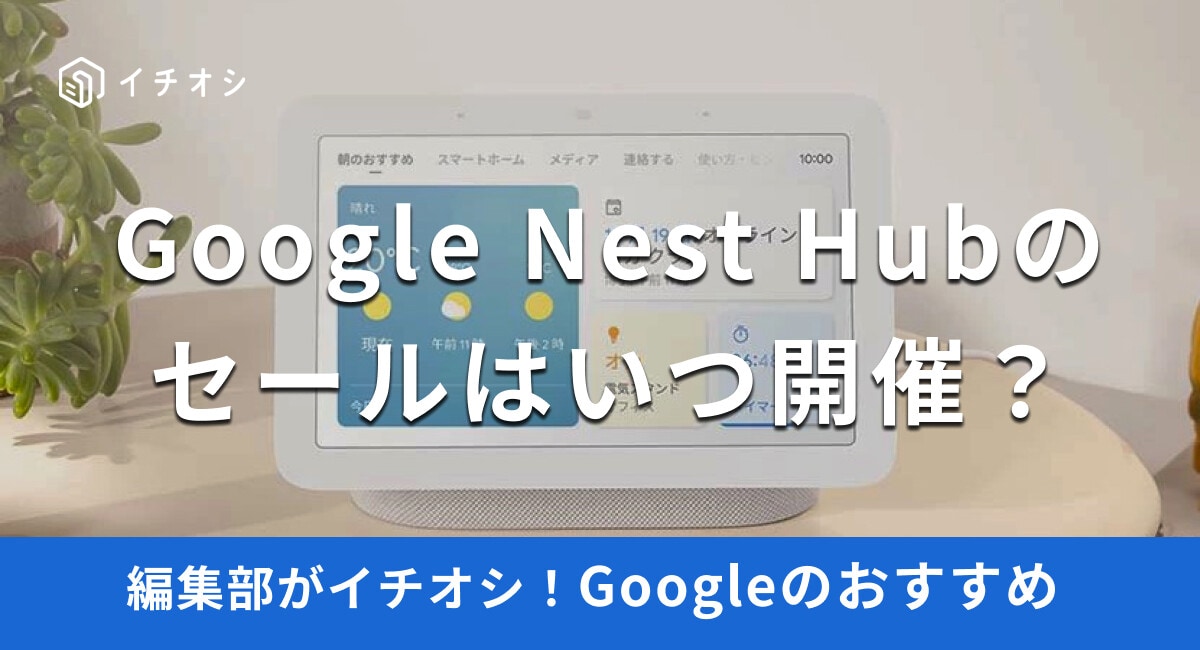 【Google Nest Hub】セールはいつ開催？第2世代も安くなる？