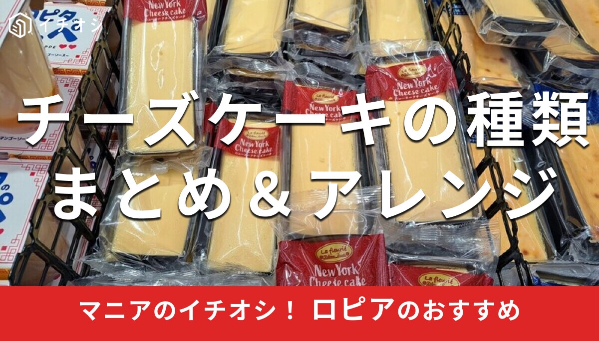 ロピアの「チーズケーキ」は濃厚で美味しい！人気の種類＆口コミを徹底解説【最新版】