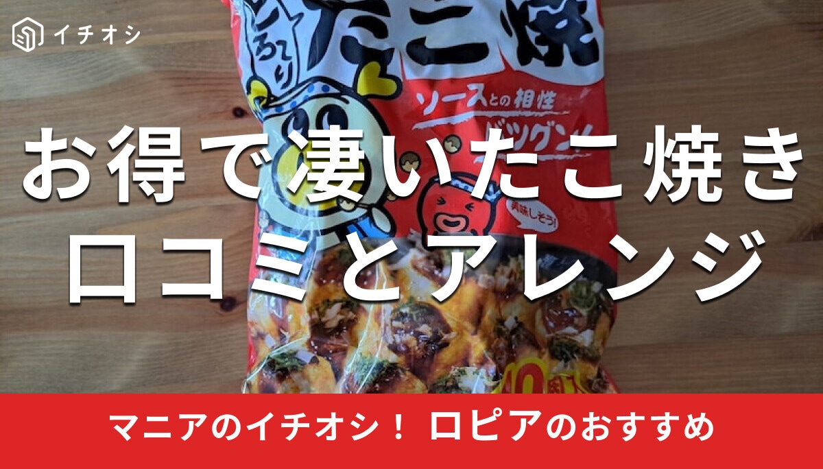 ロピアの冷凍「たこ焼き」は40個入りでお値段以上に美味しい！口コミ＆アレンジレシピ【最新版】