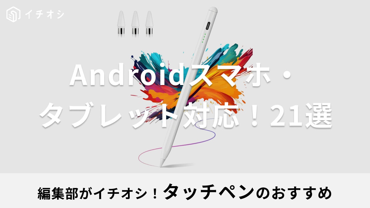 【Android対応】タブレット・スマホ用タッチペンのおすすめ21選！筆圧感知のスタイラスペンやイラスト用、子供向けなど