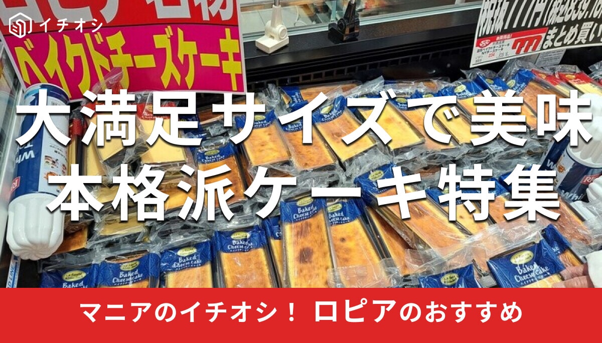 ロピアの「ケーキ」は種類豊富でハズレなしの本格派！おすすめ5選実食レビュー＆簡単アレンジレシピ【2025年最新版】