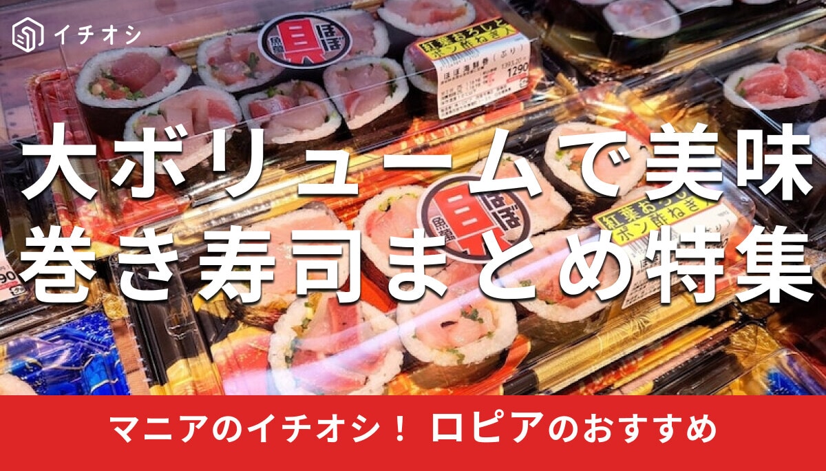 ロピアの「巻き寿司」は具材大ボリュームで美味！おすすめ3選実食レビュー＆かんたんアレンジレシピ【2025年最新】