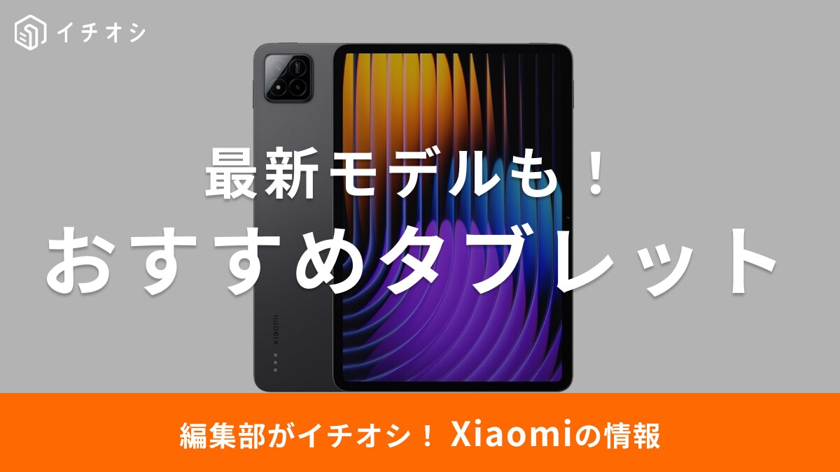 【2025年】Xiaomiのタブレットおすすめ7選！8インチから最新モデルまでスペックを比較！口コミ・評判はどう？