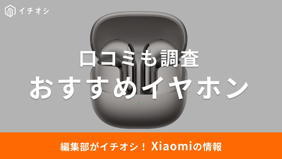 【2025年最新】Xiaomiのイヤホンおすすめ10選！気になる評価・口コミも調査！専用アプリもある？