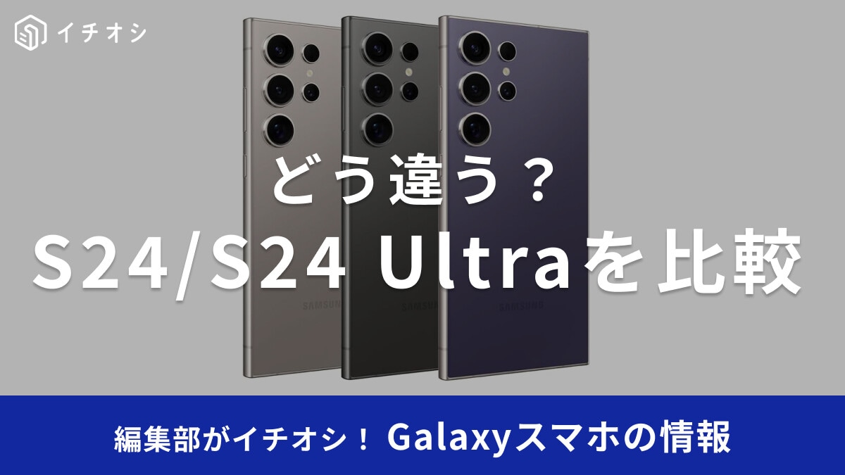 「Galaxy S24」と「Galaxy S24 Ultra」を徹底比較！カメラ性能の違いや安く買う方法は？