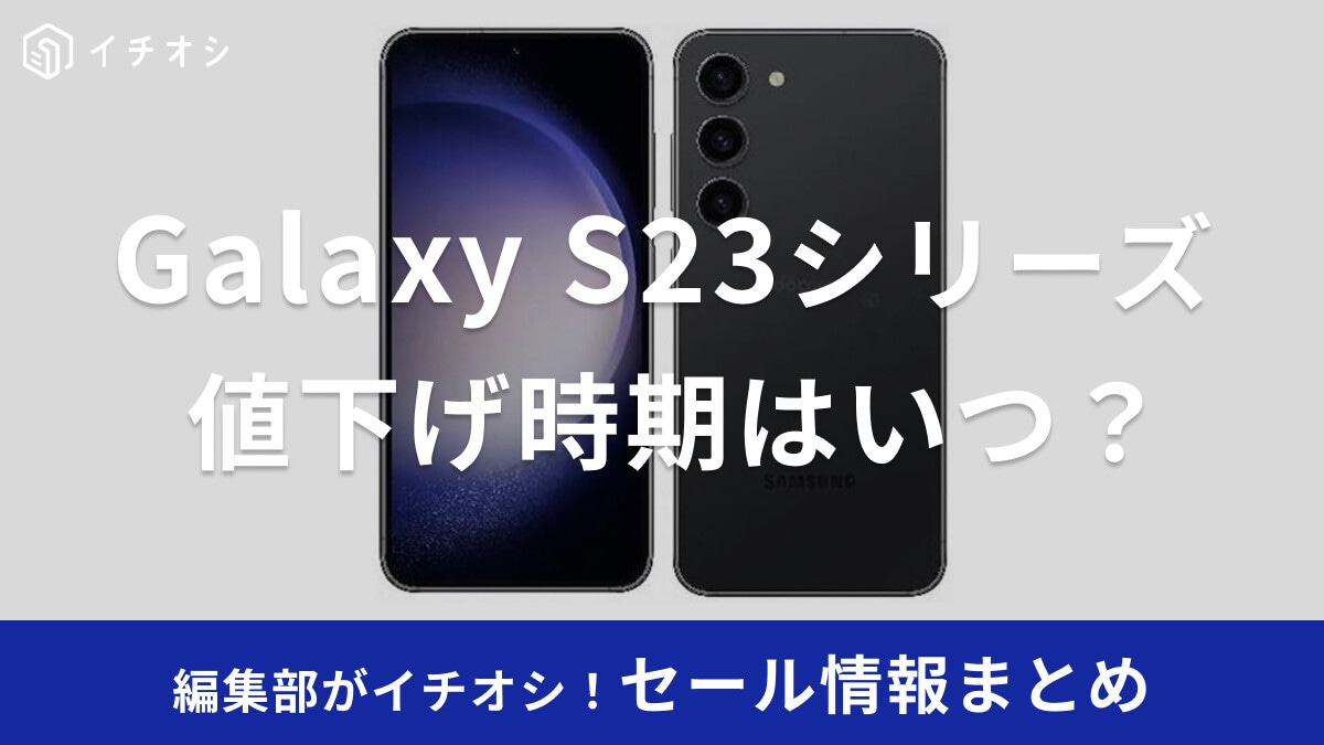 【2025】Samsung「Galaxy S23」シリーズのセール・値下げ時期はいつ？まだ待つべき？安く買う方法まとめ