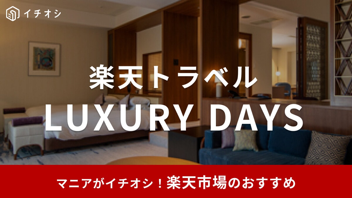 【2025年】楽天トラベル「ラグジュアリーデイズ」はいつ開催？高級ホテル・旅館がお得に！5月9日～