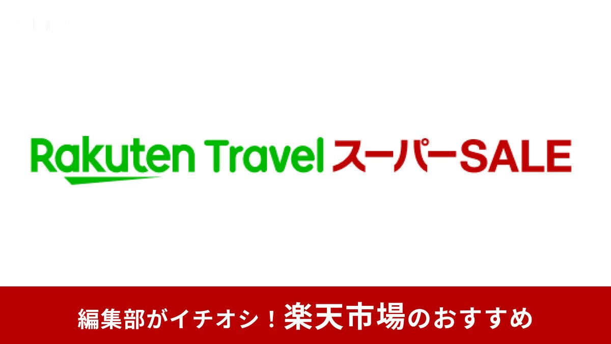 【2025年6月】楽天トラベル スーパーSALEはいつ開催？半額・10000円割引クーポンなどお得なやり方・攻略法まとめ
