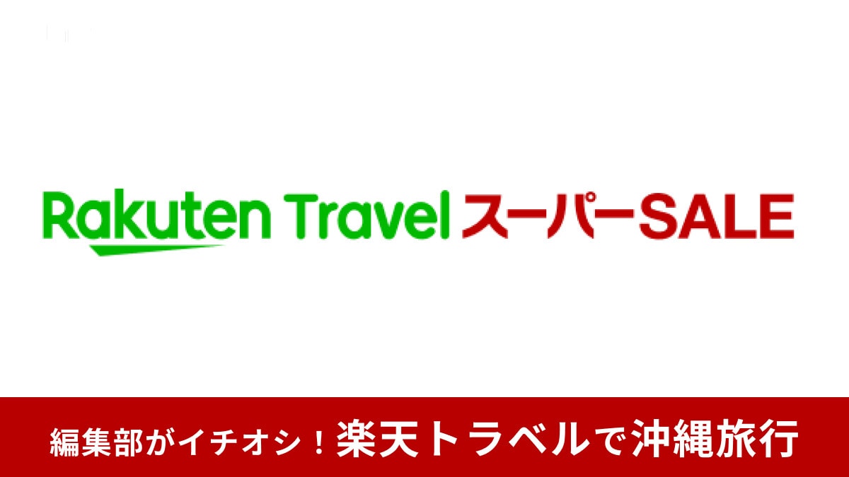 【2025年6月】楽天トラベル スーパーSALEで沖縄旅行へお得に行く方法！楽パックも便利！半額プランはいつから販売？