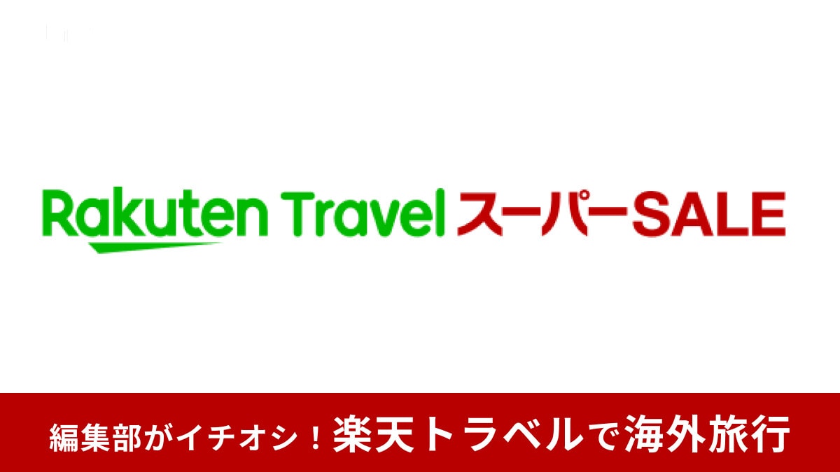 【2025年6月】楽天トラベル スーパーSALEで海外ツアー・ホテル・航空券をお得に予約する方法！評判や口コミも紹介