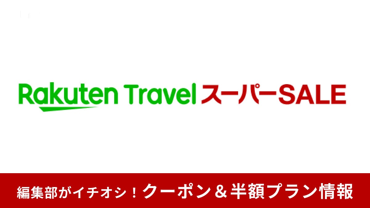 【2025年6月】楽天トラベル スーパーSALEのクーポン・配布スケジュール紹介！半額プランはいつ？お得な予約のやり方も
