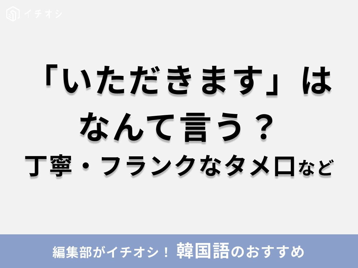 韓国語で「いただきます」や「ごちそうさまでした」はなんて言う？丁寧・フランクなタメ口など、基本のフレーズまとめ