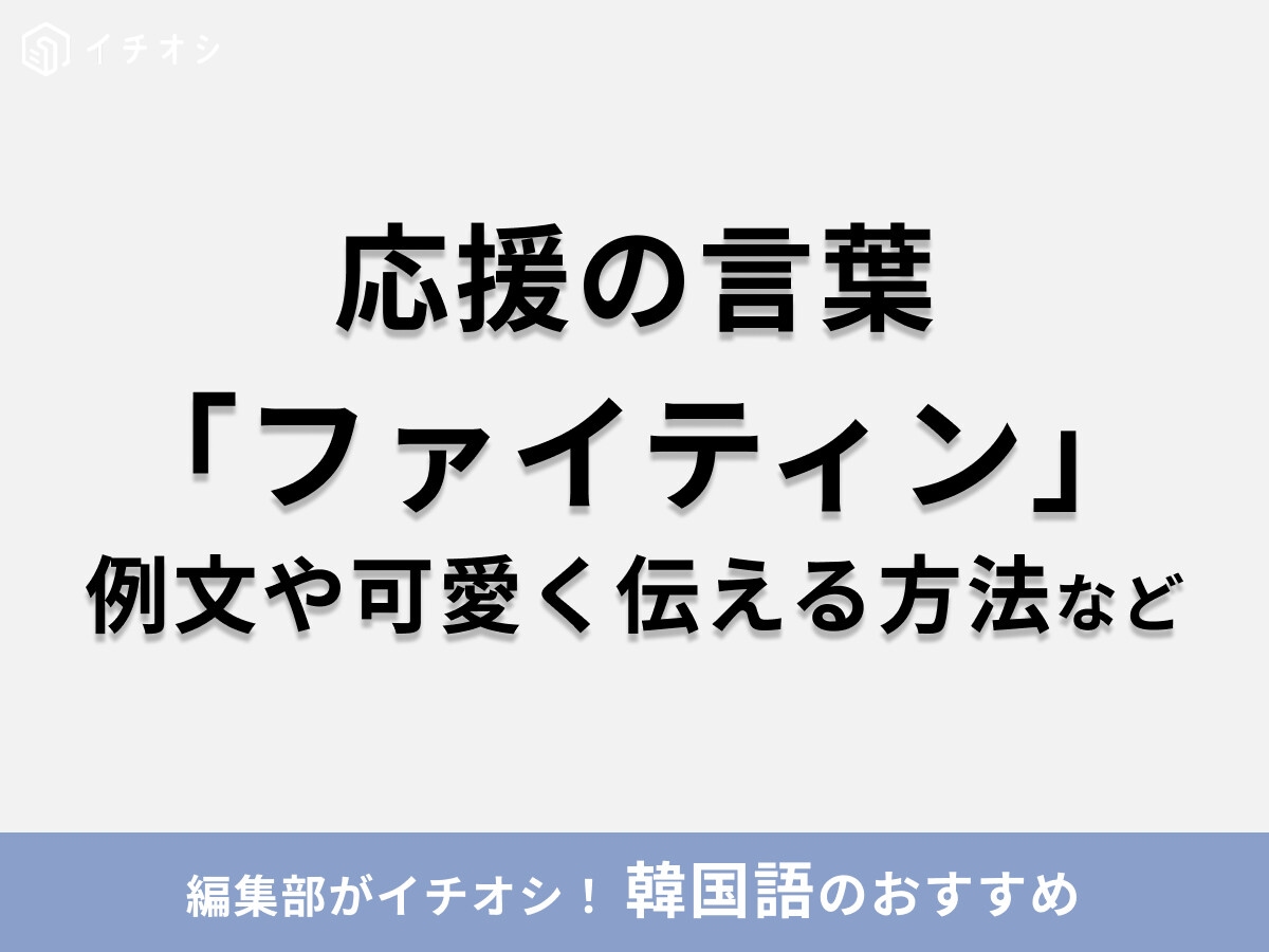 韓国語で「화이팅（ファイティン）」の意味は？推しのアイドルに可愛く伝える方法や「파이팅（パイティン）」との違いなどを解説