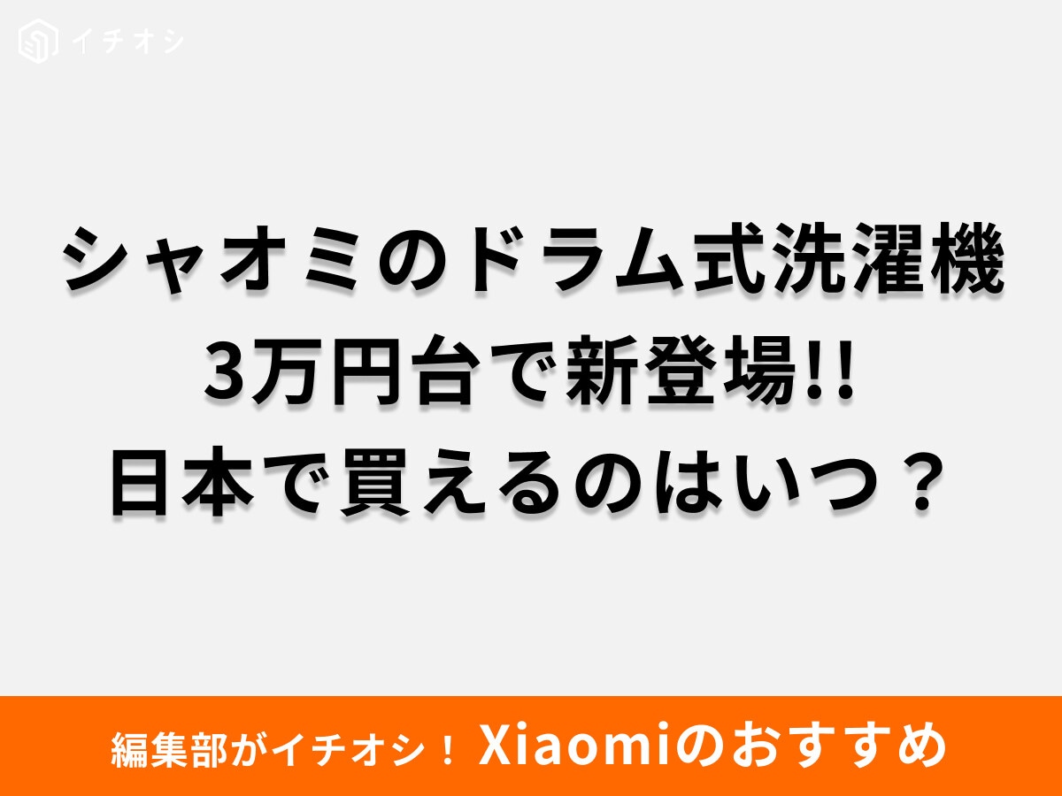 【2025年】シャオミ(Xiaomi)からドラム式洗濯機が登場！どこで買える？日本での発売日はいつ？