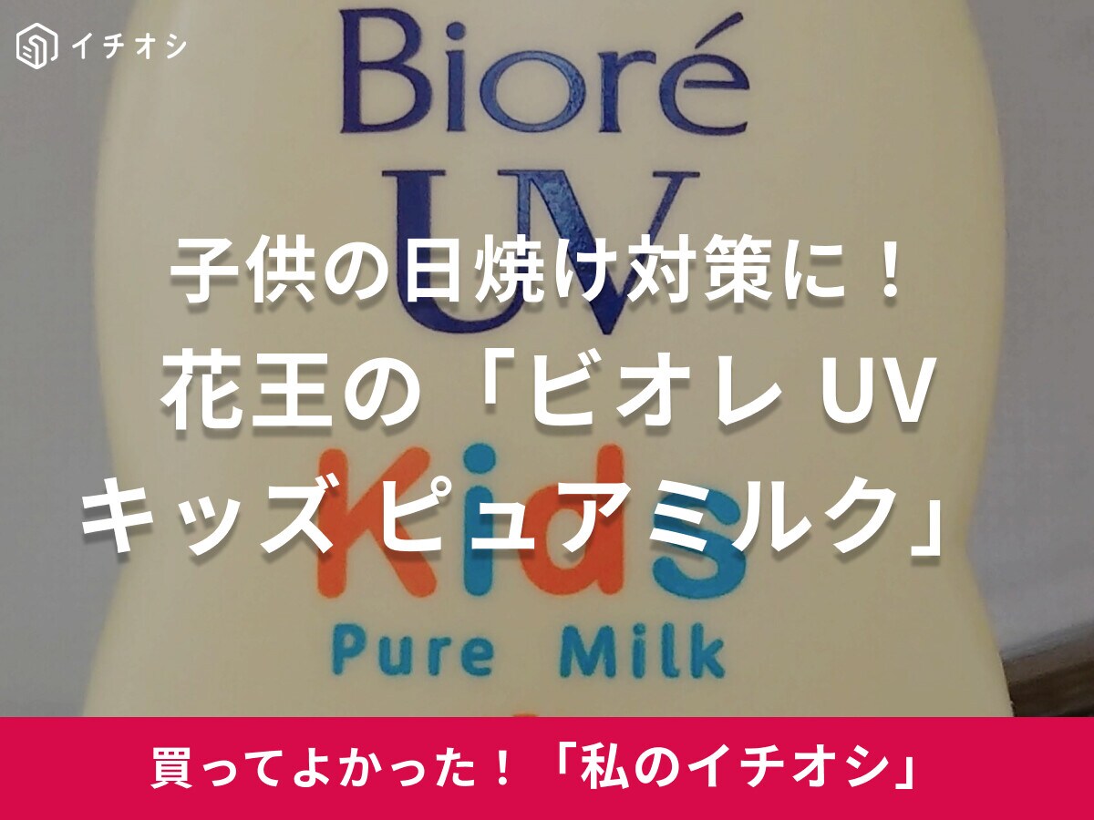 【花王】石鹸で落とせるからラク！「ビオレ UV キッズ ピュアミルク」はお子さんの日焼け対策の強化に◎（40代女性）