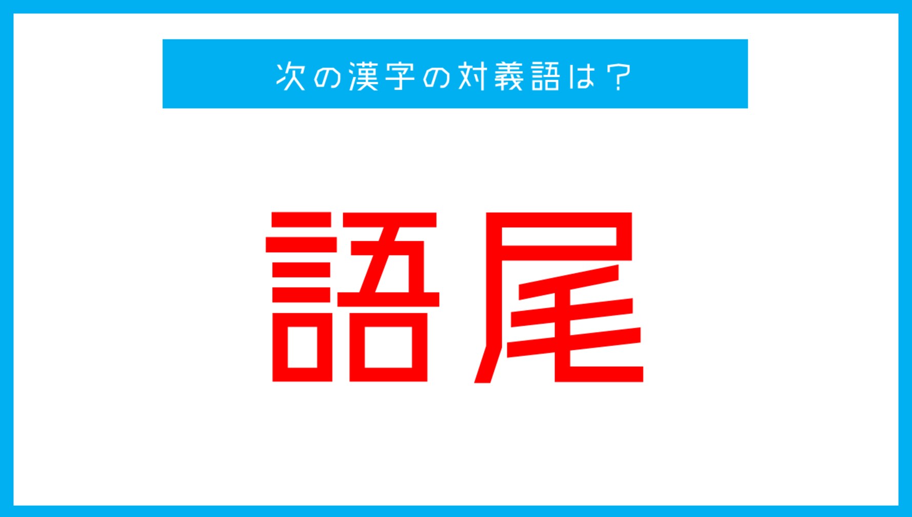 【漢字対義語クイズ】「語尾」←この言葉の対義語は？（第53問）