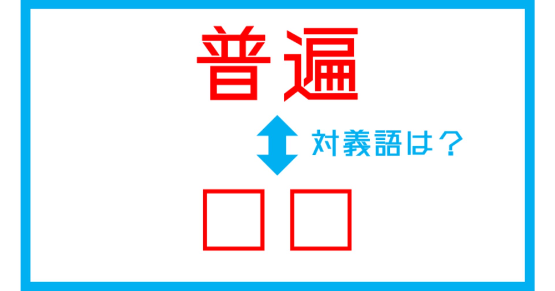 【漢字対義語クイズ】「普遍」←この言葉の対義語は？（第109問）