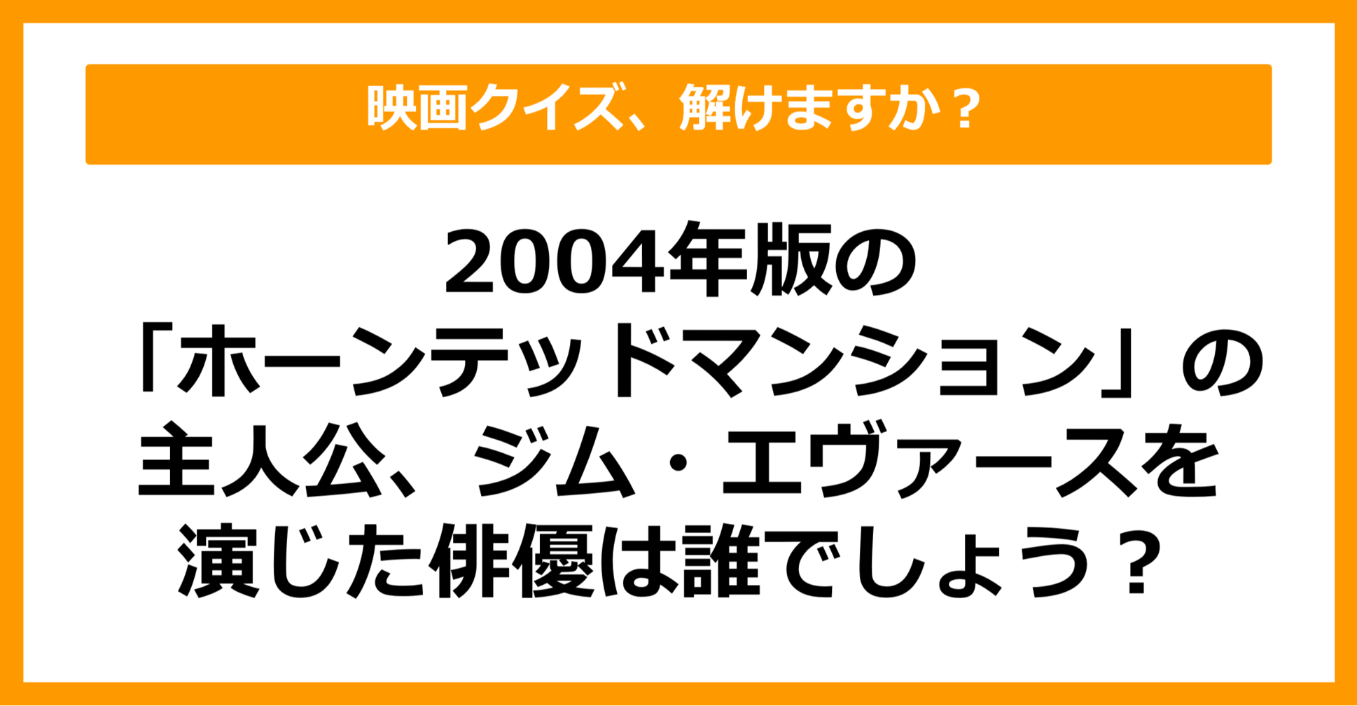 【映画クイズ】「ホーンテッドマンション（2004）」の主人公を演じたのは？（第17問）