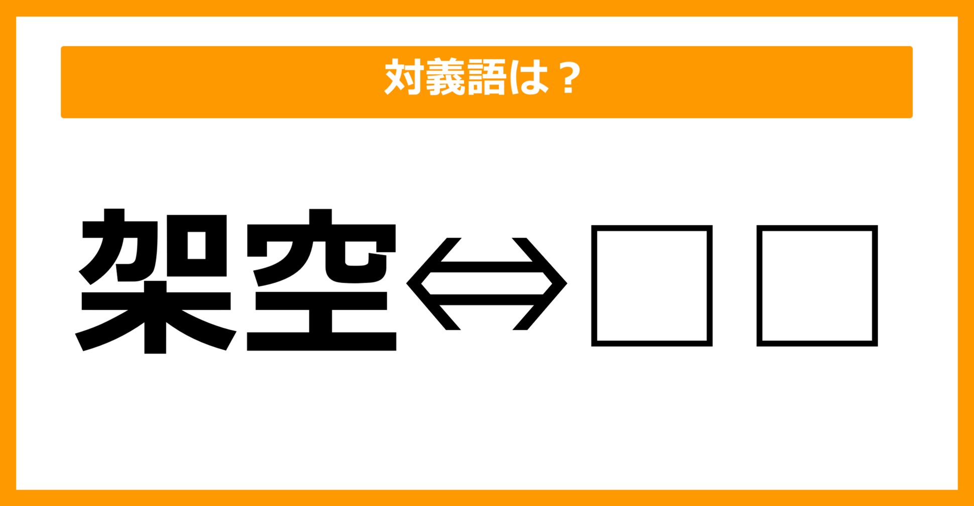 【対義語クイズ】「架空」の対義語は何でしょう？（第25問）