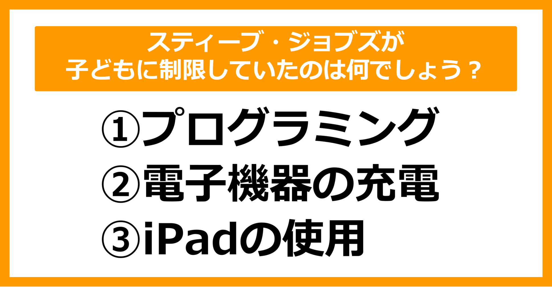 【雑学クイズ】スティーブ・ジョブズが子どもに制限していたのは、次の内どれでしょう？